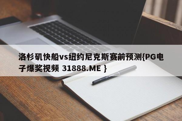 洛杉矶快船vs纽约尼克斯赛前预测{PG电子爆奖视频 31888.ME }