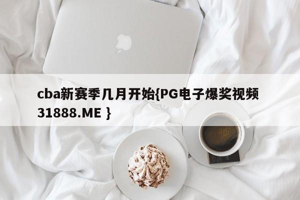cba新赛季几月开始{PG电子爆奖视频 31888.ME }