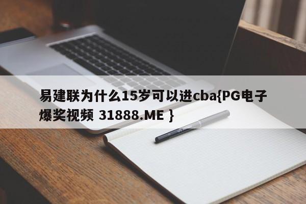 易建联为什么15岁可以进cba{PG电子爆奖视频 31888.ME }