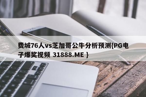 费城76人vs芝加哥公牛分析预测{PG电子爆奖视频 31888.ME }