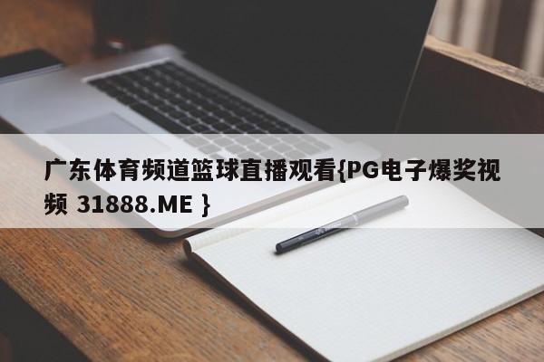 广东体育频道篮球直播观看{PG电子爆奖视频 31888.ME }