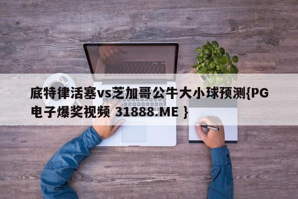 底特律活塞vs芝加哥公牛大小球预测{PG电子爆奖视频 31888.ME }