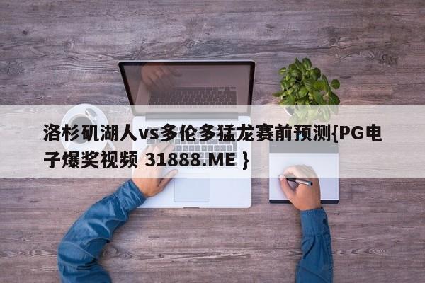 洛杉矶湖人vs多伦多猛龙赛前预测{PG电子爆奖视频 31888.ME }