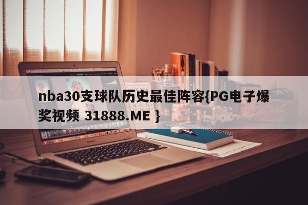 nba30支球队历史最佳阵容{PG电子爆奖视频 31888.ME }