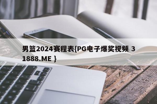 男篮2024赛程表{PG电子爆奖视频 31888.ME }