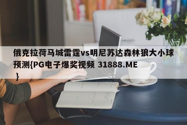 俄克拉荷马城雷霆vs明尼苏达森林狼大小球预测{PG电子爆奖视频 31888.ME }