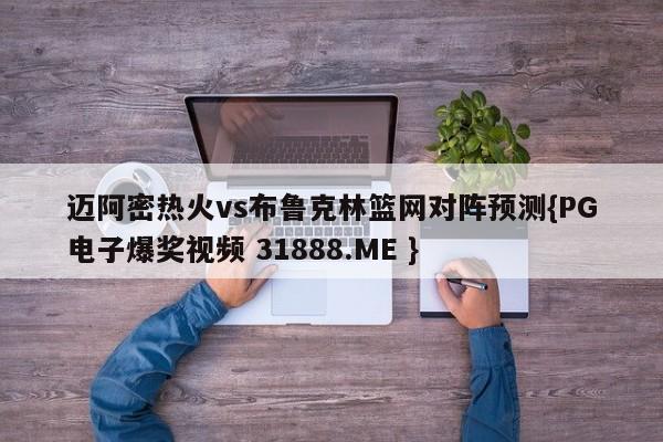 迈阿密热火vs布鲁克林篮网对阵预测{PG电子爆奖视频 31888.ME }