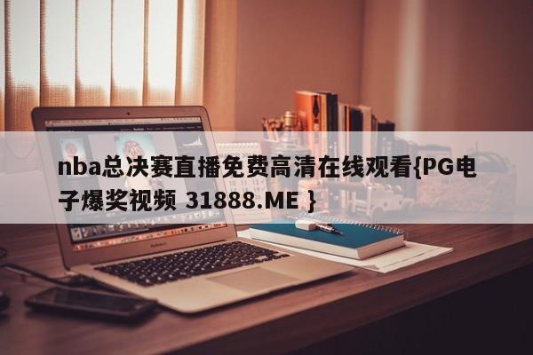 nba总决赛直播免费高清在线观看{PG电子爆奖视频 31888.ME }