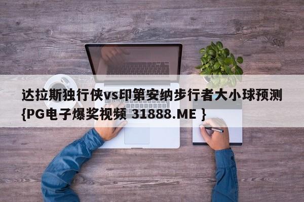 达拉斯独行侠vs印第安纳步行者大小球预测{PG电子爆奖视频 31888.ME }