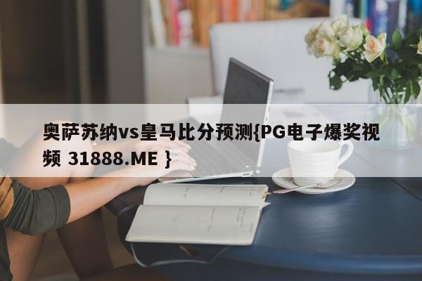 奥萨苏纳vs皇马比分预测{PG电子爆奖视频 31888.ME }