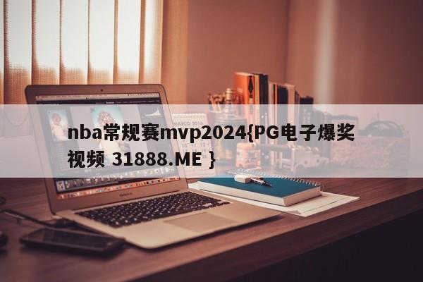 nba常规赛mvp2024{PG电子爆奖视频 31888.ME }