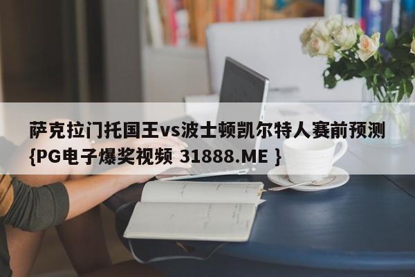 萨克拉门托国王vs波士顿凯尔特人赛前预测{PG电子爆奖视频 31888.ME }