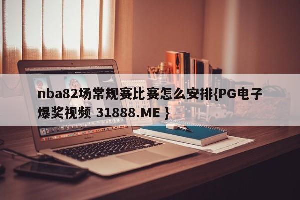 nba82场常规赛比赛怎么安排{PG电子爆奖视频 31888.ME }