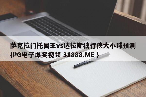 萨克拉门托国王vs达拉斯独行侠大小球预测{PG电子爆奖视频 31888.ME }