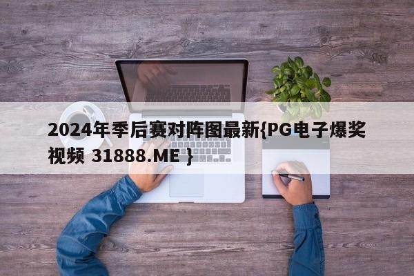 2024年季后赛对阵图最新{PG电子爆奖视频 31888.ME }