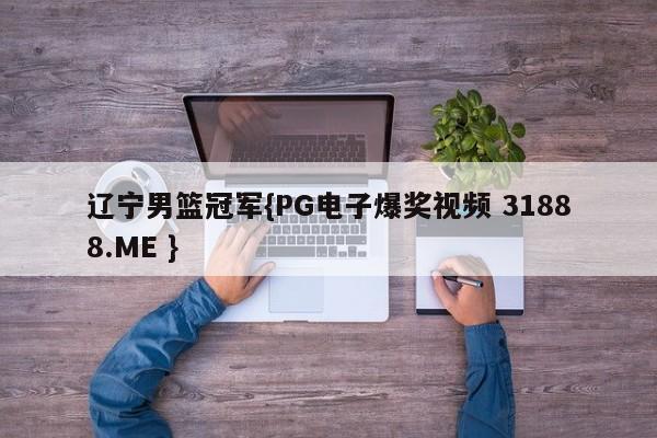 辽宁男篮冠军{PG电子爆奖视频 31888.ME }