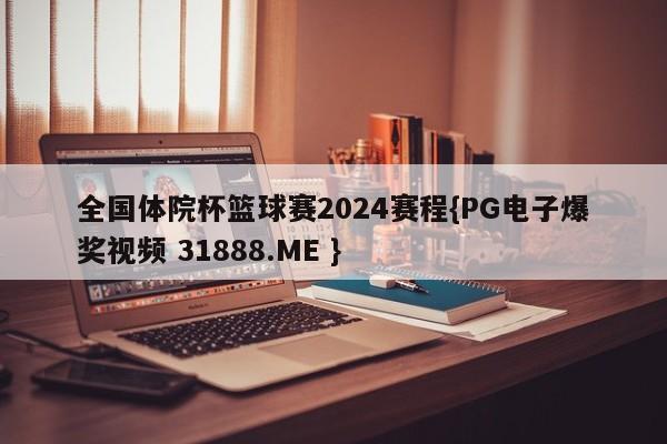 全国体院杯篮球赛2024赛程{PG电子爆奖视频 31888.ME }