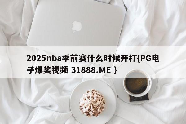 2025nba季前赛什么时候开打{PG电子爆奖视频 31888.ME }