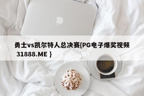 勇士vs凯尔特人总决赛{PG电子爆奖视频 31888.ME }