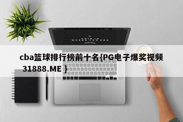 cba篮球排行榜前十名{PG电子爆奖视频 31888.ME }