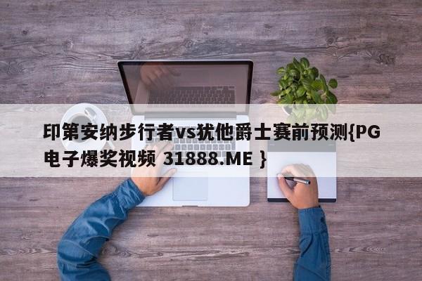 印第安纳步行者vs犹他爵士赛前预测{PG电子爆奖视频 31888.ME }