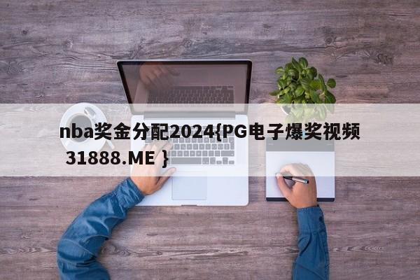 nba奖金分配2024{PG电子爆奖视频 31888.ME }