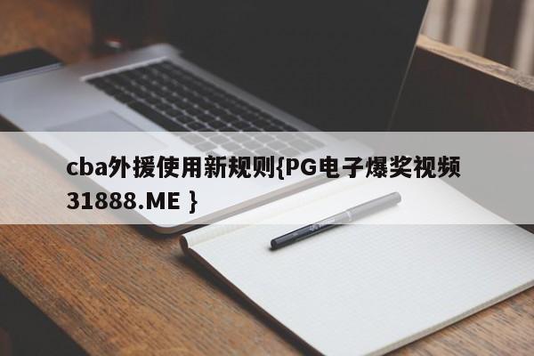 cba外援使用新规则{PG电子爆奖视频 31888.ME }