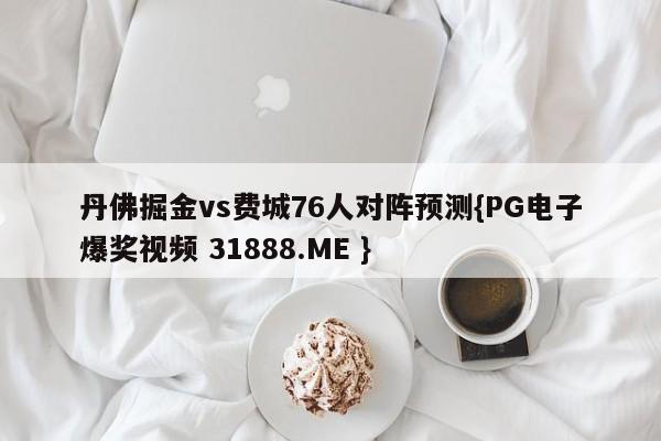 丹佛掘金vs费城76人对阵预测{PG电子爆奖视频 31888.ME }
