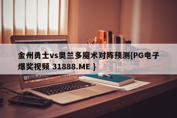 金州勇士vs奥兰多魔术对阵预测{PG电子爆奖视频 31888.ME }