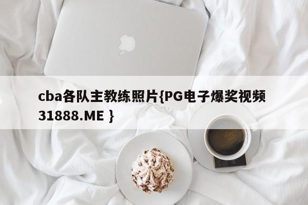 cba各队主教练照片{PG电子爆奖视频 31888.ME }