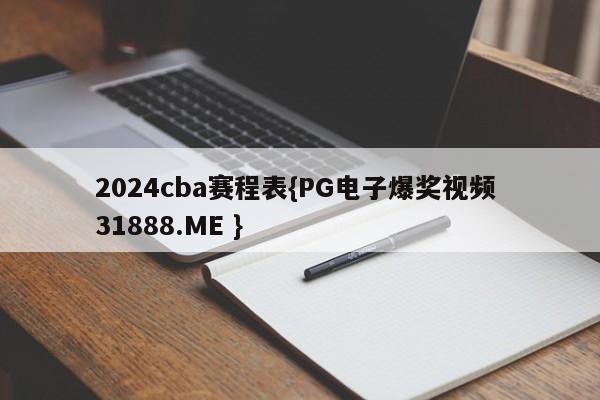 2024cba赛程表{PG电子爆奖视频 31888.ME }