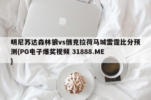 明尼苏达森林狼vs俄克拉荷马城雷霆比分预测{PG电子爆奖视频 31888.ME }
