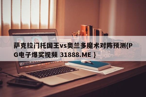 萨克拉门托国王vs奥兰多魔术对阵预测{PG电子爆奖视频 31888.ME }