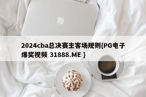 2024cba总决赛主客场规则{PG电子爆奖视频 31888.ME }
