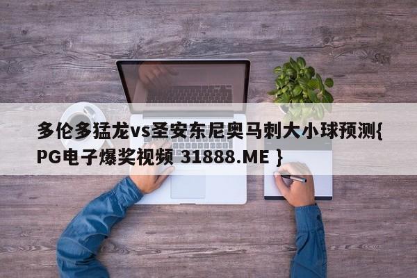 多伦多猛龙vs圣安东尼奥马刺大小球预测{PG电子爆奖视频 31888.ME }