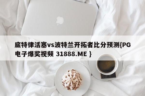 底特律活塞vs波特兰开拓者比分预测{PG电子爆奖视频 31888.ME }