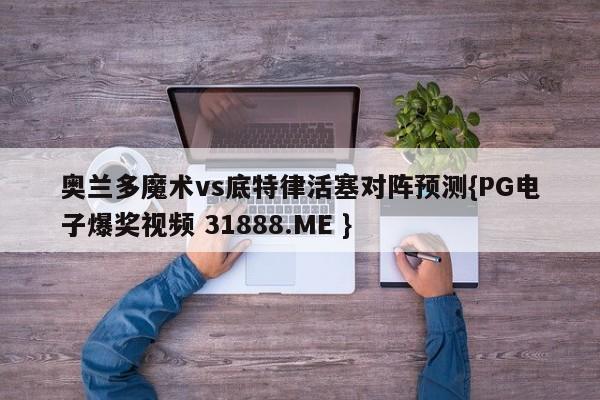 奥兰多魔术vs底特律活塞对阵预测{PG电子爆奖视频 31888.ME }