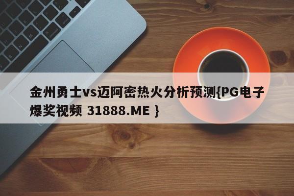 金州勇士vs迈阿密热火分析预测{PG电子爆奖视频 31888.ME }