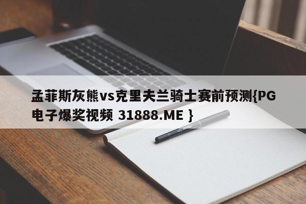 孟菲斯灰熊vs克里夫兰骑士赛前预测{PG电子爆奖视频 31888.ME }