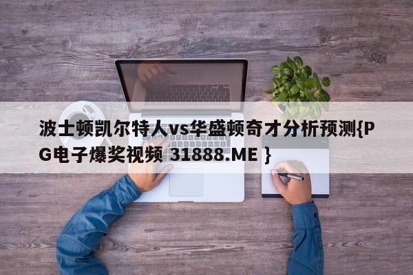 波士顿凯尔特人vs华盛顿奇才分析预测{PG电子爆奖视频 31888.ME }