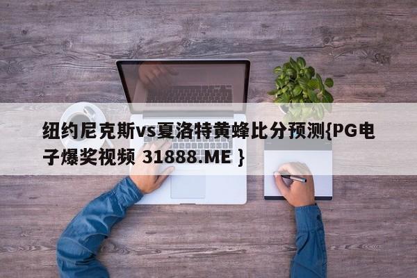 纽约尼克斯vs夏洛特黄蜂比分预测{PG电子爆奖视频 31888.ME }