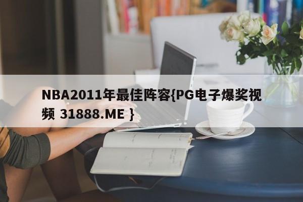 NBA2011年最佳阵容{PG电子爆奖视频 31888.ME }