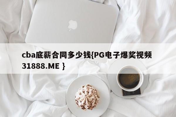 cba底薪合同多少钱{PG电子爆奖视频 31888.ME }