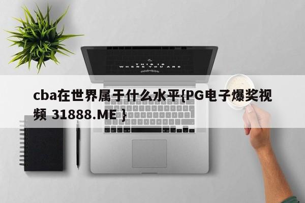 cba在世界属于什么水平{PG电子爆奖视频 31888.ME }