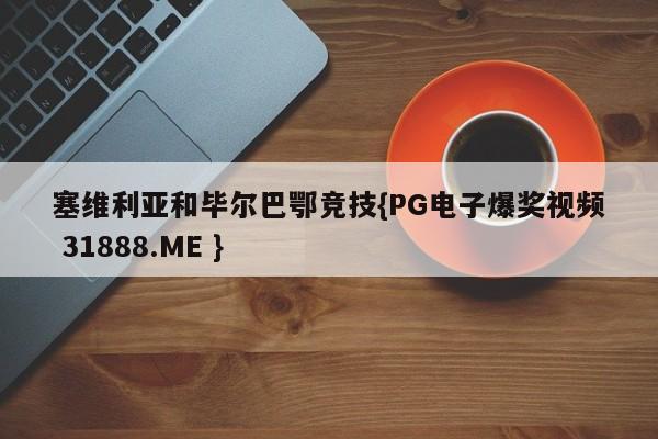塞维利亚和毕尔巴鄂竞技{PG电子爆奖视频 31888.ME }