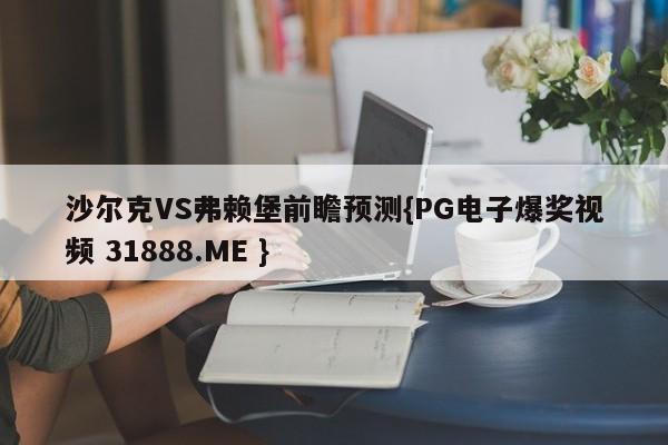 沙尔克VS弗赖堡前瞻预测{PG电子爆奖视频 31888.ME }