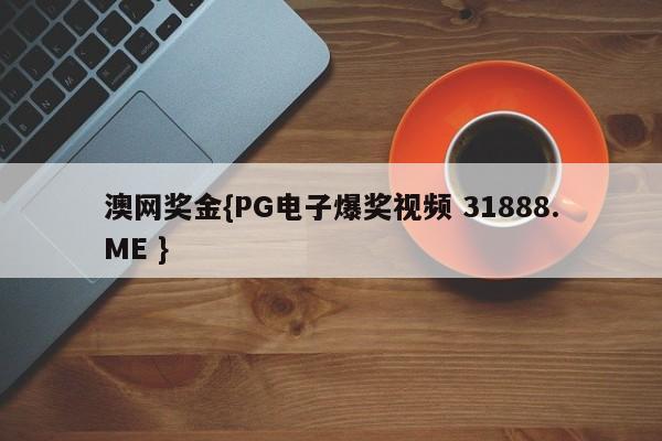 澳网奖金{PG电子爆奖视频 31888.ME }