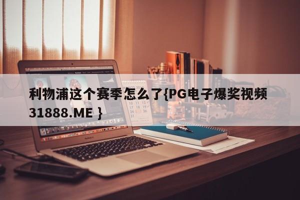 利物浦这个赛季怎么了{PG电子爆奖视频 31888.ME }