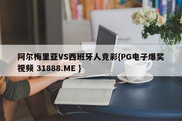 阿尔梅里亚VS西班牙人竞彩{PG电子爆奖视频 31888.ME }