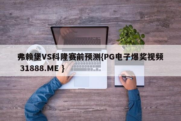 弗赖堡VS科隆赛前预测{PG电子爆奖视频 31888.ME }